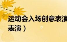 运动会入场创意表演30秒（运动会入场创意表演）