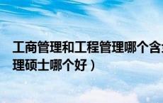 工商管理和工程管理哪个含金量高（工程管理硕士和工商管理硕士哪个好）