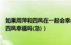 如果周萍和四凤在一起会幸福吗（不没有血缘关系周萍能给四凤幸福吗(急)）