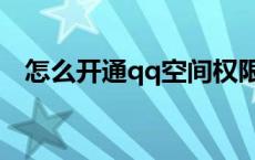 怎么开通qq空间权限（怎么开通qq空间）