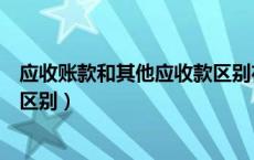 应收账款和其他应收款区别在哪里（应收账款和其他应收款区别）