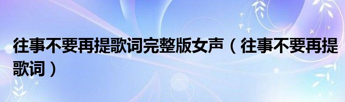 往事不要再提歌词完整版女声（往事不要再提歌词）