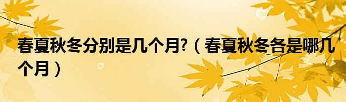 春夏秋冬分别是几个月?（春夏秋冬各是哪几个月）