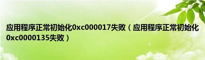 应用程序正常初始化0xc000017失败（应用程序正常初始化0xc0000135失败）