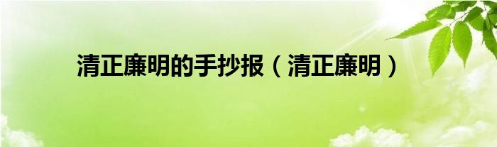 清正廉明的手抄报（清正廉明）