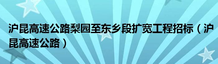 沪昆高速公路梨园至东乡段扩宽工程招标（沪昆高速公路）