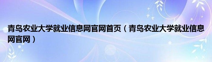 青岛农业大学就业信息网官网首页（青岛农业大学就业信息网官网）