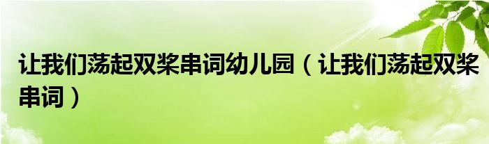 让我们荡起双桨串词幼儿园（让我们荡起双桨串词）