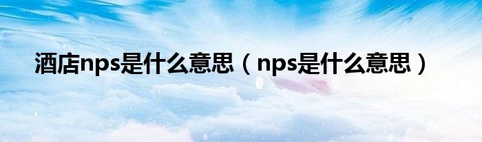 酒店nps是什么意思（nps是什么意思）