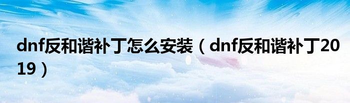 dnf反和谐补丁怎么安装（dnf反和谐补丁2019）