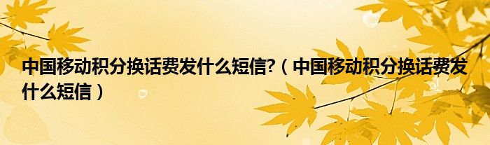 中国移动积分换话费发什么短信?（中国移动积分换话费发什么短信）