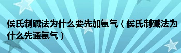 侯氏制碱法为什么要先加氨气（侯氏制碱法为什么先通氨气）