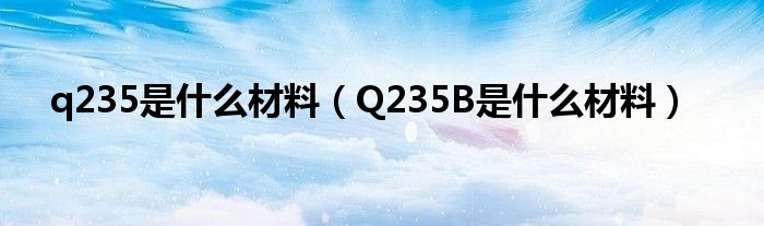 q235是什么材料（Q235B是什么材料）