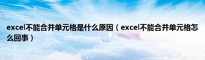 excel不能合并单元格是什么原因（excel不能合并单元格怎么回事）