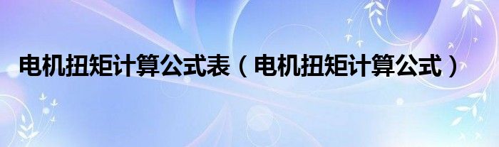 电机扭矩计算公式表（电机扭矩计算公式）