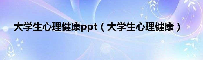 大学生心理健康ppt（大学生心理健康）