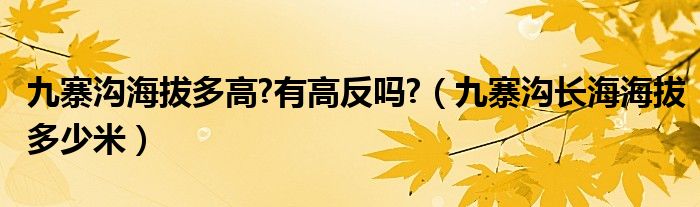 九寨沟海拔多高?有高反吗?（九寨沟长海海拔多少米）