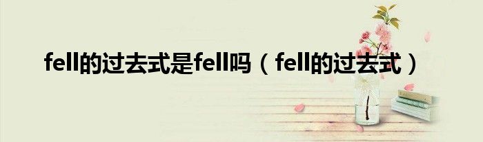 fell的过去式是fell吗（fell的过去式）