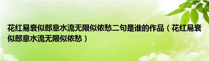 花红易衰似郎意水流无限似侬愁二句是谁的作品（花红易衰似郎意水流无限似侬愁）