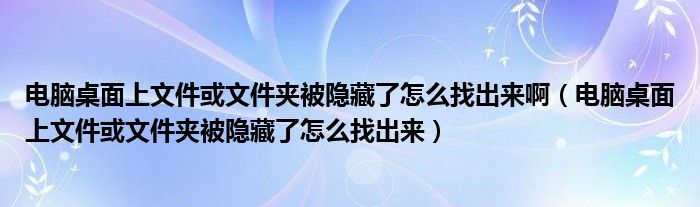 电脑桌面上文件或文件夹被隐藏了怎么找出来啊（电脑桌面上文件或文件夹被隐藏了怎么找出来）