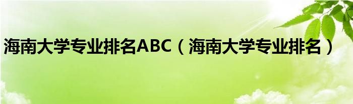 海南大学专业排名ABC（海南大学专业排名）