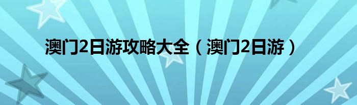 澳门2日游攻略大全（澳门2日游）