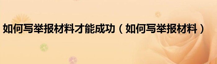 如何写举报材料才能成功（如何写举报材料）