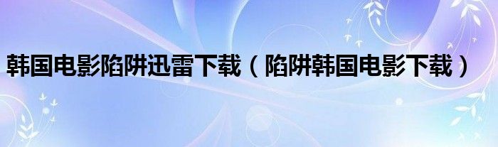 韩国电影陷阱迅雷下载（陷阱韩国电影下载）