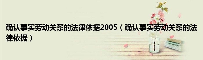 确认事实劳动关系的法律依据2005（确认事实劳动关系的法律依据）