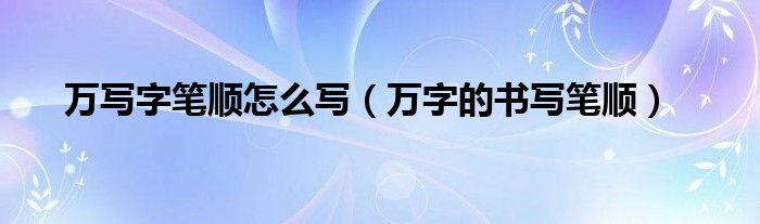 万写字笔顺怎么写（万字的书写笔顺）