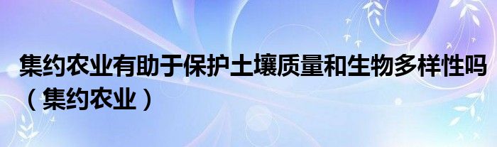 集约农业有助于保护土壤质量和生物多样性吗（集约农业）