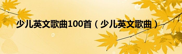 少儿英文歌曲100首（少儿英文歌曲）