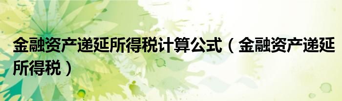 金融资产递延所得税计算公式（金融资产递延所得税）