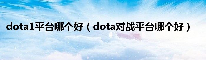 dota1平台哪个好（dota对战平台哪个好）