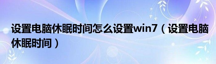 设置电脑休眠时间怎么设置win7（设置电脑休眠时间）