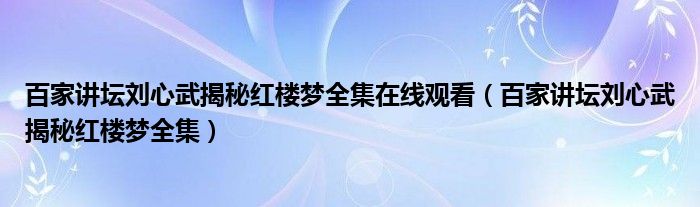 百家讲坛刘心武揭秘红楼梦全集在线观看（百家讲坛刘心武揭秘红楼梦全集）