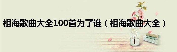 祖海歌曲大全100首为了谁（祖海歌曲大全）