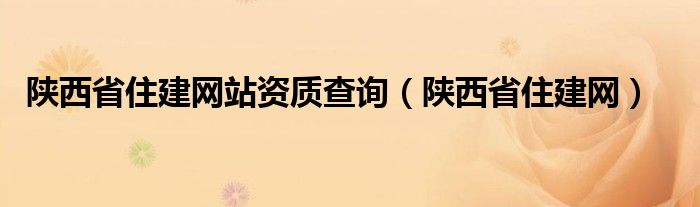 陕西省住建网站资质查询（陕西省住建网）