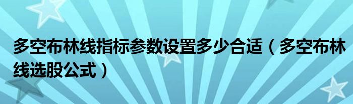 多空布林线指标参数设置多少合适（多空布林线选股公式）