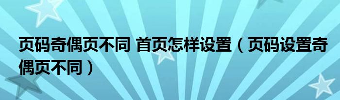 页码奇偶页不同 首页怎样设置（页码设置奇偶页不同）