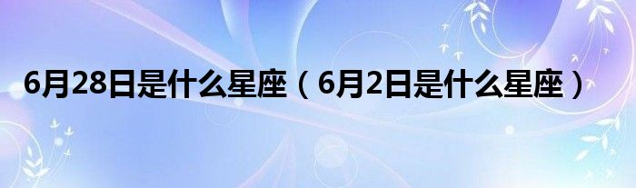 6月28日是什么星座（6月2日是什么星座）