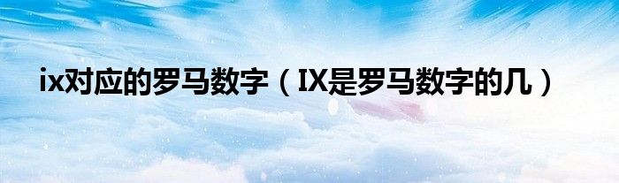 ix对应的罗马数字（IX是罗马数字的几）