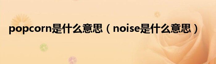 popcorn是什么意思（noise是什么意思）