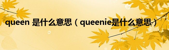 queen 是什么意思（queenie是什么意思）