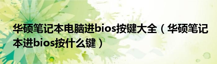 华硕笔记本电脑进bios按键大全（华硕笔记本进bios按什么键）