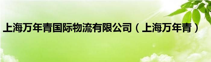 上海万年青国际物流有限公司（上海万年青）