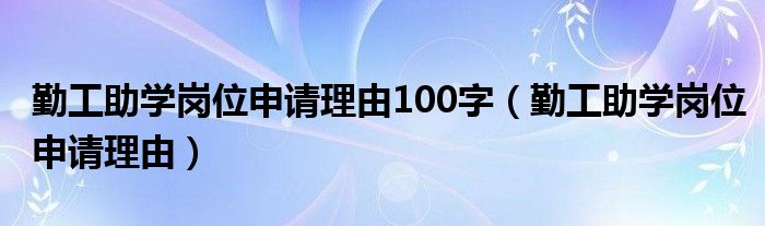 勤工助学岗位申请理由100字（勤工助学岗位申请理由）