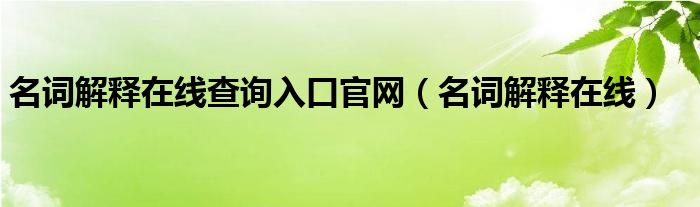 名词解释在线查询入口官网（名词解释在线）