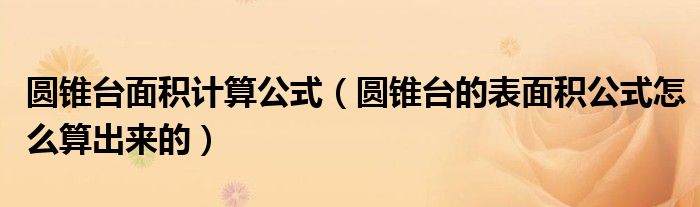 圆锥台面积计算公式（圆锥台的表面积公式怎么算出来的）