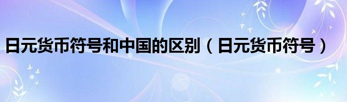 日元货币符号和中国的区别（日元货币符号）